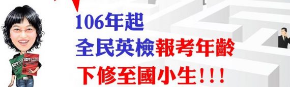 快報！快報！106年起全民英檢「報考年齡」下修至「國小生」！！